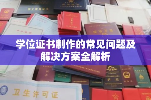 马关学位证书制作的常见问题及解决方案全解析